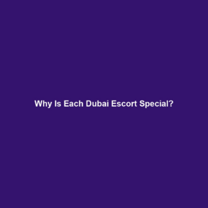 Why Is Each Dubai Escort Special?
